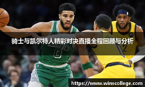 骑士与凯尔特人精彩对决直播全程回顾与分析