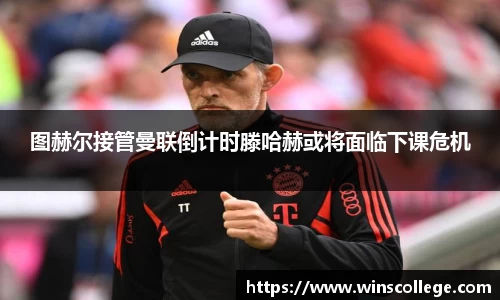 图赫尔接管曼联倒计时滕哈赫或将面临下课危机