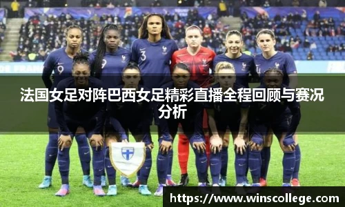 法国女足对阵巴西女足精彩直播全程回顾与赛况分析